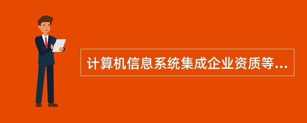 《计算机信息系统集成企业资质等级评定条件(2012修订版)》的实施细则规定,企业